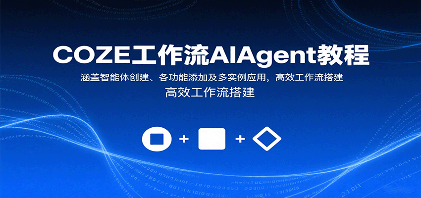 COZE工作流AIAgent教程：涵盖智能体创建、各功能添加及多实例应用，高效工作流搭建 - 来及网络