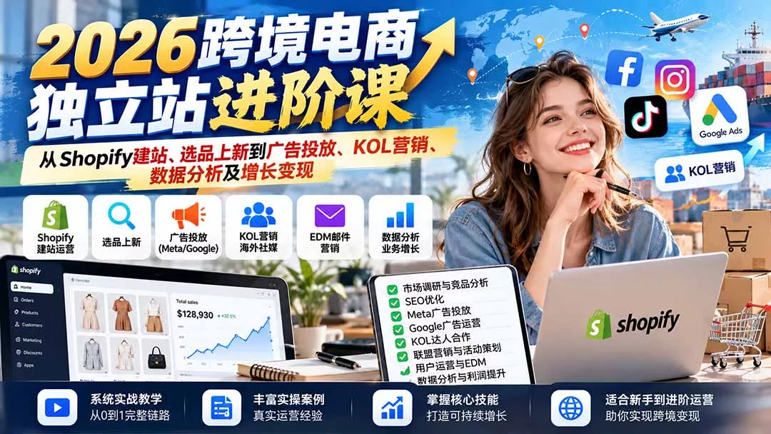 2026跨境电商独立站进阶课：从Shopify建站、选品上新到广告投放、KOL营销、数据分析及增长变现 - 来及网络