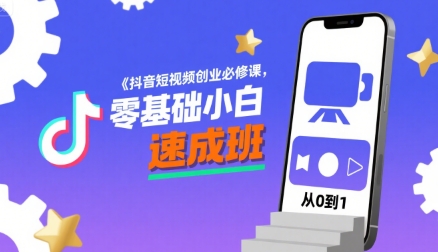 抖音短视频创业必修课，零基础小白速成班 - 来及网络