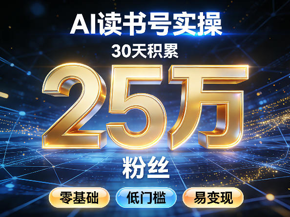 AI读书号涨粉实操，30天积累2W粉丝，零基础低门槛易变现 - 来及网络
