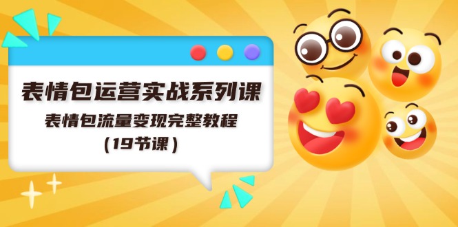 （11511期）表情包运营实战系列课，表情包流量变现完整教程（19节课） - 来及网络
