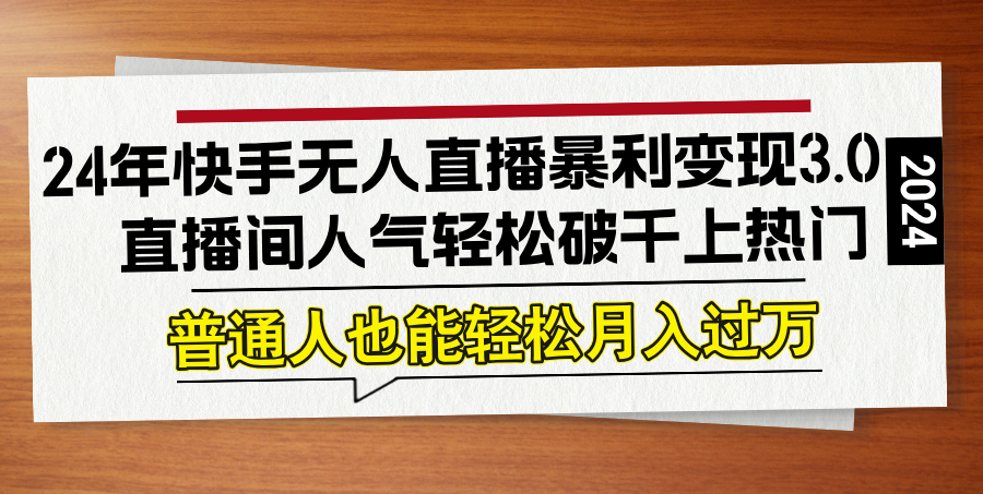 （12749期）24年快手无人直播暴利变现3.0，直播间人气轻松破千上热门，普通人也能… - 来及网络