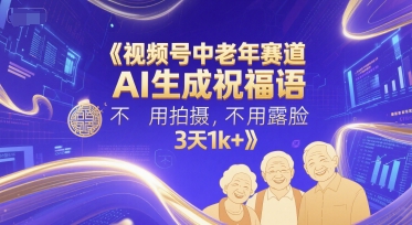 视频号中老年赛道，AI生成祝福语，不用拍摄，不用露脸，3天1k+ - 来及网络