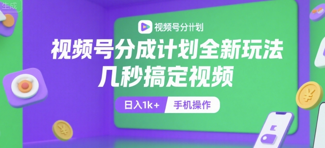 视频号分成计划全新玩法，几秒搞定视频，日入1k+，手机操作【揭秘】 - 来及网络