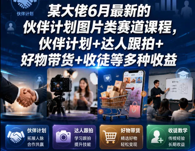 某大佬6月最新的伙伴计划图片类赛道课程，伙伴计划+达人跟拍+好物带货+收徒等多种收益 - 来及网络