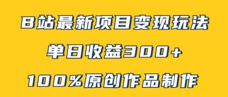 B站最新变现项目玩法，100%原创作品轻松制作，矩阵操作单日收益300+ - 来及网络