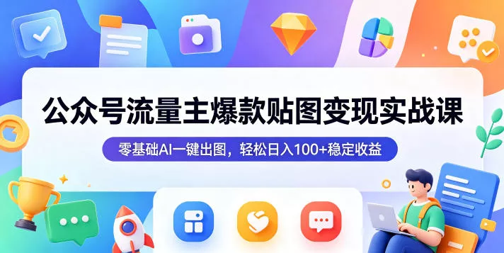 公众号流量主爆款贴图变现实战课，零基础AI一键出图，轻松日入100+稳定收益 - 来及网络