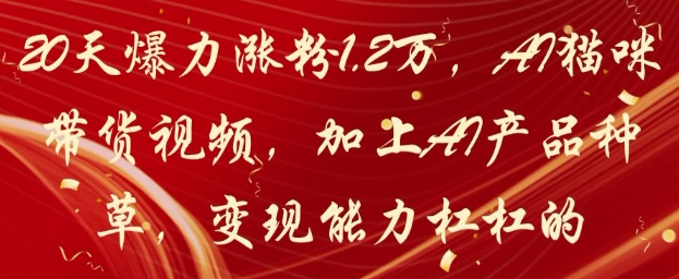 20天爆力涨粉1.2W，AI猫咪带货视频，加上AI产品种草，变现能力杠杠的 - 来及网络