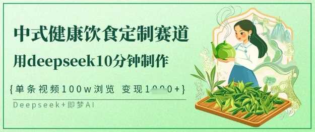 爆火中式健康饮食定制赛道，用deepseek10分钟制作，单条视频100w浏览，单日变现多张 - 来及网络