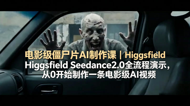 电影级僵尸片AI制作课｜Higgsfield Seedance2.0全流程演示，从0开始制作一条电影级AI视频 - 来及网络
