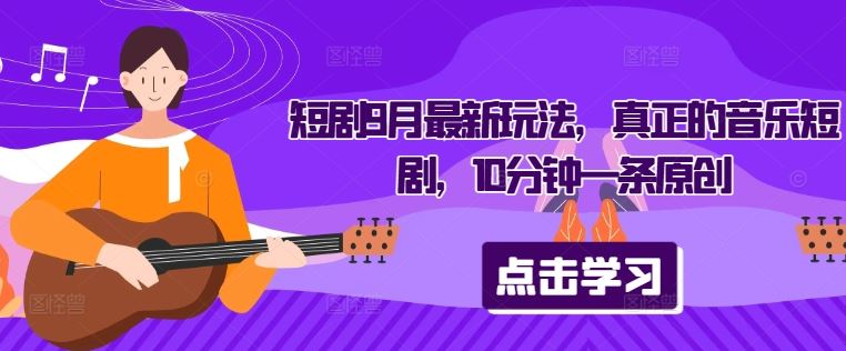 短剧9月最新玩法，真正的音乐短剧，10分钟一条原创 - 来及网络