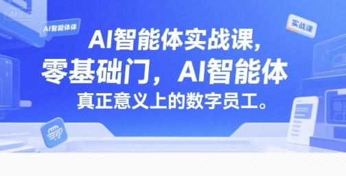 AI智能体实战课，零基础入门，AI智能体真正意义上的数字员工 - 来及网络