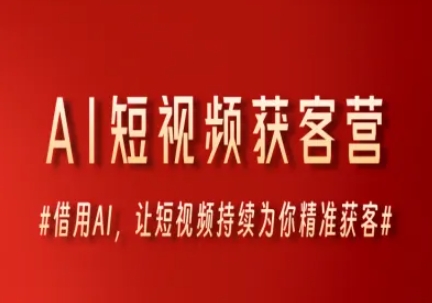 AI短视频获客营，借用AI，让短视频持续为你精准获客 - 来及网络