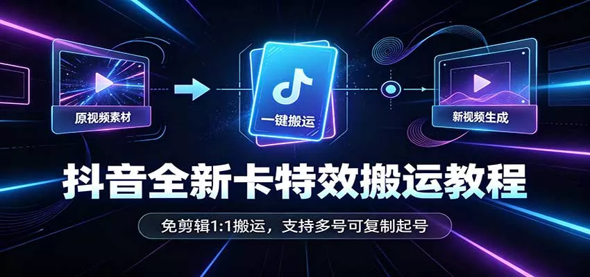 抖音全新卡特效搬运教程：免剪辑1:1搬运，支持多号可复制起号 - 来及网络