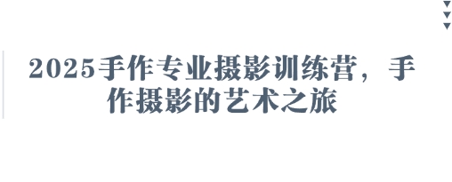 2025手作专业摄影训练营，手作摄影的艺术之旅 - 来及网络
