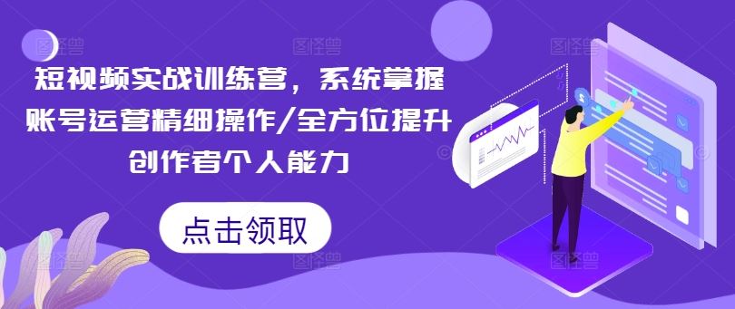短视频实战训练营，系统掌握账号运营精细操作/全方位提升创作者个人能力 - 来及网络