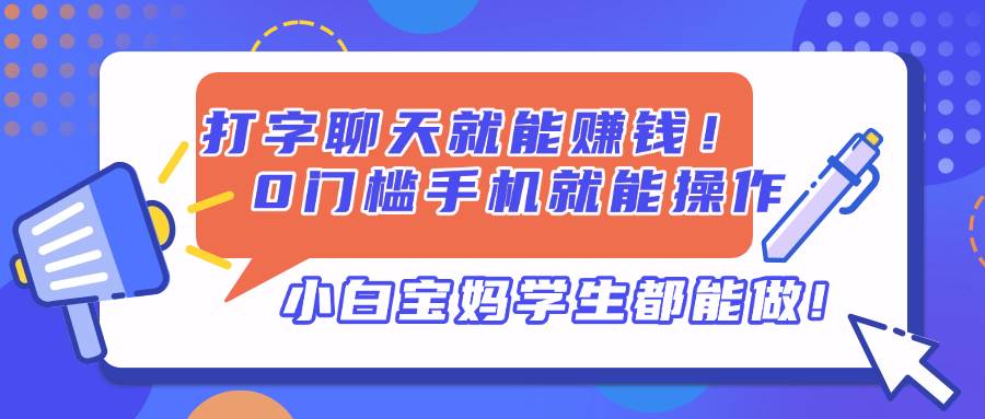 （14370期）打字聊天就能赚钱！0门槛手机就能操作，小白宝妈学生都能做! - 来及网络