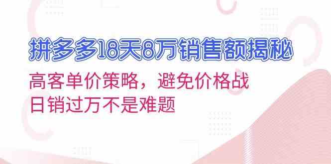 拼多多18天8万销售额揭秘：高客单价策略，避免价格战，日销过万不是难题 - 来及网络
