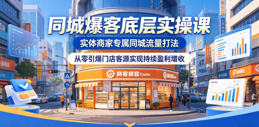 同城爆客底层实操课，实体商家专属同城流量打法，从零引爆门店客源实现持续盈利增收 - 来及网络
