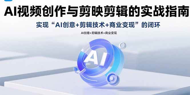 （15738期）AI视频创作与剪映剪辑的实战指南，实现AI创意+剪辑技术+商业变现的闭环 - 来及网络