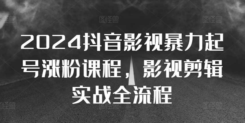 2024抖音影视暴力起号涨粉课程，影视剪辑搬运实战全流程 - 来及网络