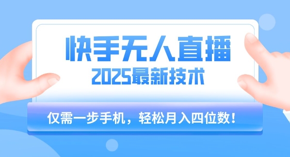 【快手无人直播】2025年最新玩法，只需一部手机，轻松月入四位数【揭秘】 - 来及网络