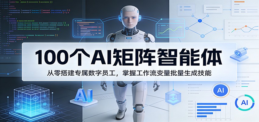 100个AI矩阵智能体，从零搭建专属数字员工，掌握工作流变量批量生成技能 - 来及网络