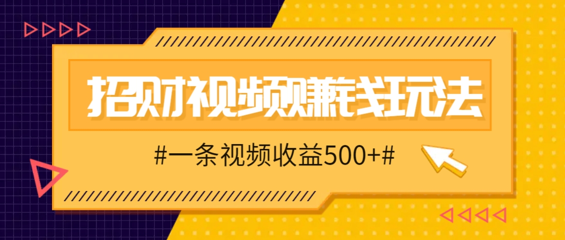 招财视频赚钱玩法，一条视频收益500+，零门槛小白也能学会 - 来及网络