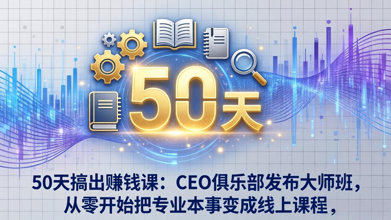 50天搞出赚钱课：CEO俱乐部发布大师班，从零开始把专业本事变成线上课程 - 来及网络