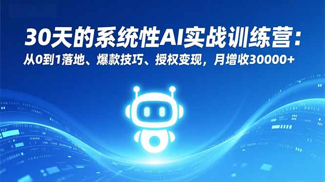 30天的系统性AI实战训练营：从0到1落地、爆款技巧、授权变现，月增收30000+ - 来及网络