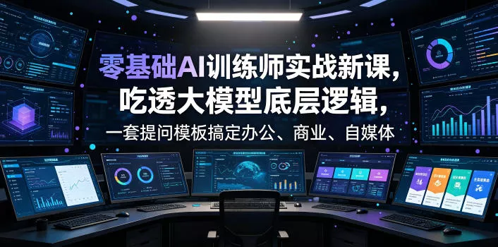 零基础AI训练师实战课，吃透大模型底层逻辑，一套提问模板搞定办公、商业、自媒体、设计、生活全场景AI落地应用 - 来及网络