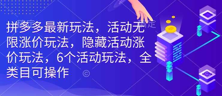 拼多多最新玩法，活动无限涨价玩法，隐藏活动涨价玩法，6个活动玩法，全类目可操作 - 来及网络