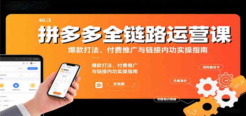 拼多多全链路运营课，爆款打法、付费推广与链接内功实操指南 - 来及网络