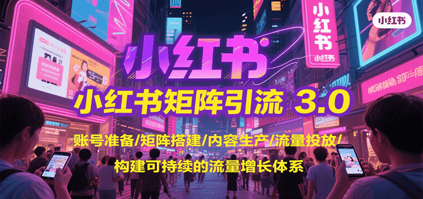 小红书矩阵引流3.0，账号准备/矩阵搭建/内容生产/流量投放/构建可持续的流量增长体系 - 来及网络