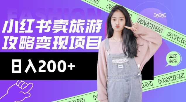 高转化玩法，小红书旅游攻略变现，低流量高转化，几乎零成本，日入2张 - 来及网络