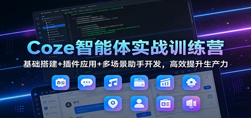 Coze智能体实战训练营：基础搭建+插件应用+多场景助手开发，高效提升生产力 - 来及网络