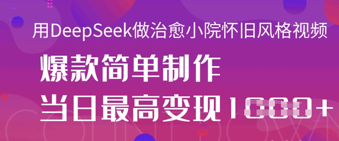 用DeepSeek做治愈小院怀旧风格视频，爆款轻松制作，当日最高变现1k - 来及网络