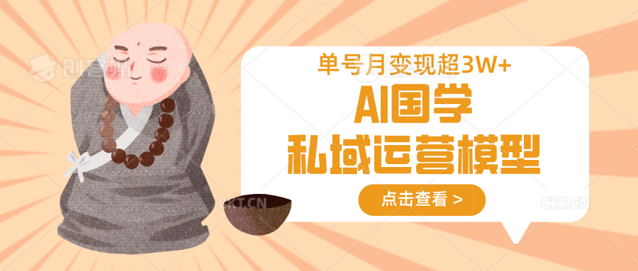 AI国学私域运营模型，无成本、变现快、周期短、持续性强，单号月变现3w+ - 来及网络