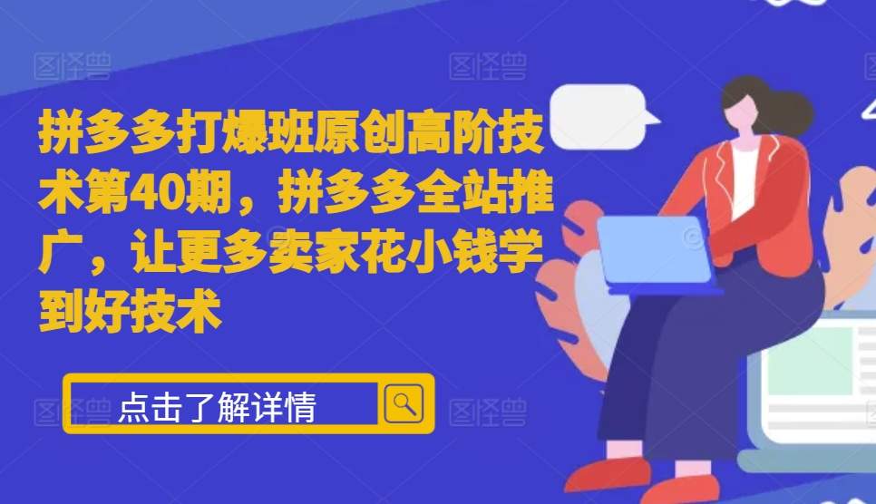 拼多多打爆班原创高阶技术第40期，拼多多全站推广，让更多卖家花小钱学到好技术 - 来及网络