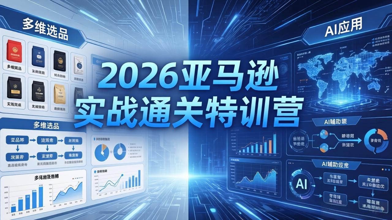 2026亚马逊实战通关特训营-5月8更新，多维选品+渐进式打法+AI应用，从0到1打造盈利店铺 - 来及网络