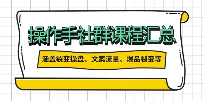 操盘手社群课程汇总，涵盖裂变操盘、文案流量、爆品裂变等多方面内容 - 来及网络