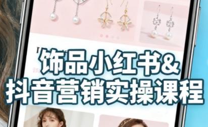 抖音+小红书饰品卖货：货源、开店、内容全教会，让新手快速掌握饰品线上营销全流程，轻松开启变现路 - 来及网络