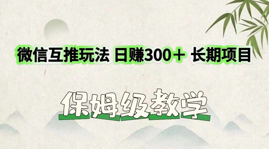 微信互推玩法 日赚300＋长期项目 保姆级教学 - 来及网络
