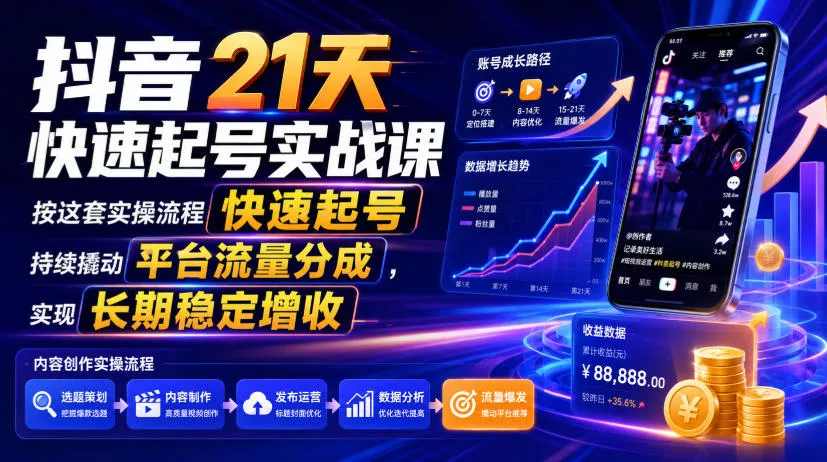 抖音21天快速起号实战课，按这套实操流程快速起号，持续撬动平台流量分成，实现长期稳定增收 - 来及网络