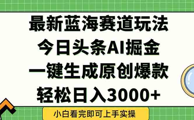 （15072期）今日头条2025年最新蓝海玩法，一键生成爆款，轻松实现矩阵日入3000+ - 来及网络