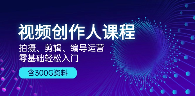（13203期）视频创作人课程！拍摄、剪辑、编导运营，零基础轻松入门，含300G资料 - 来及网络