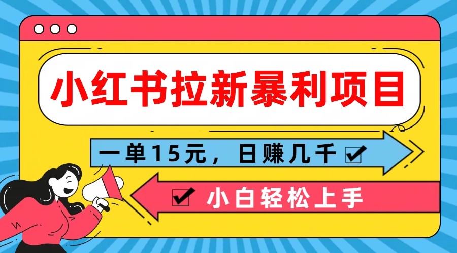 小红书拉新暴利项目，一单15元，日赚几千小白轻松上手 - 来及网络