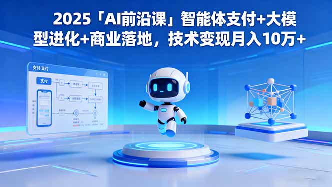 2025「AI前沿课」智能体支付+大模型进化+商业落地，技术变现月入10万+ - 来及网络