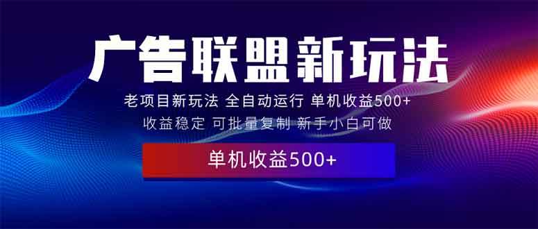（13965期）2025全新广告联盟玩法 单机500+课程实操分享 小白可无脑操作 - 来及网络