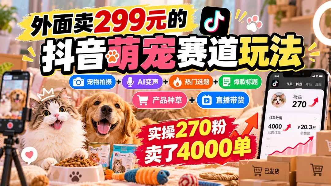 外面卖299元的抖音萌宠赛道玩法：宠物拍摄+AI变声+热门选题+爆款标题+产品种草+直播带货，实操270粉卖了4000单 - 来及网络
